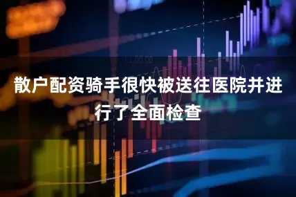 散户配资骑手很快被送往医院并进行了全面检查