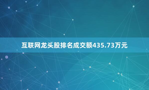 互联网龙头股排名成交额435.73万元