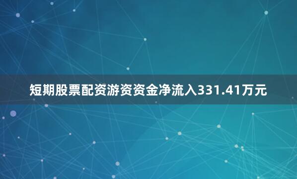 短期股票配资游资资金净流入331.41万元