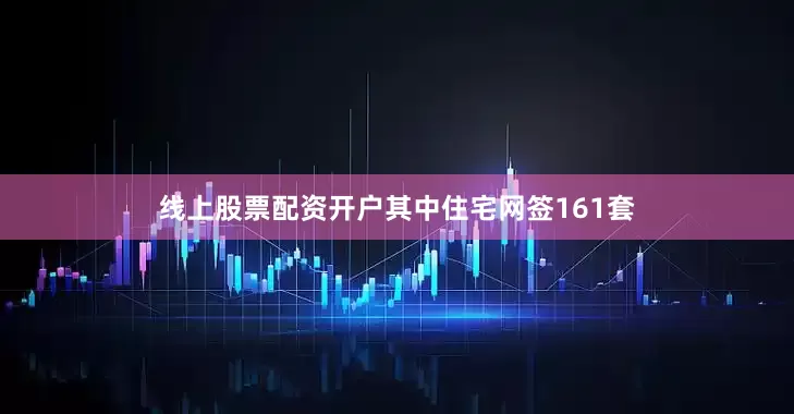 线上股票配资开户其中住宅网签161套