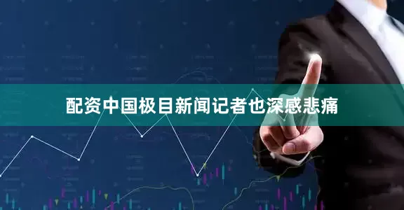 配资中国极目新闻记者也深感悲痛