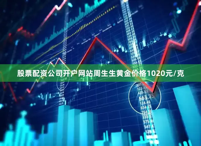 股票配资公司开户网站周生生黄金价格1020元/克