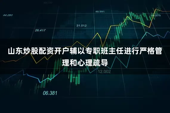 山东炒股配资开户辅以专职班主任进行严格管理和心理疏导