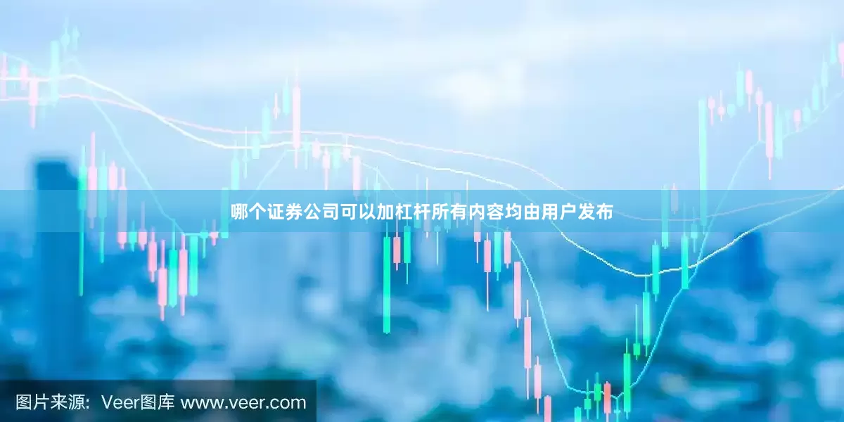 哪个证券公司可以加杠杆所有内容均由用户发布
