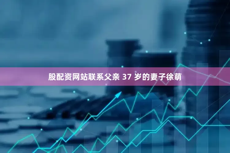 股配资网站联系父亲 37 岁的妻子徐萌