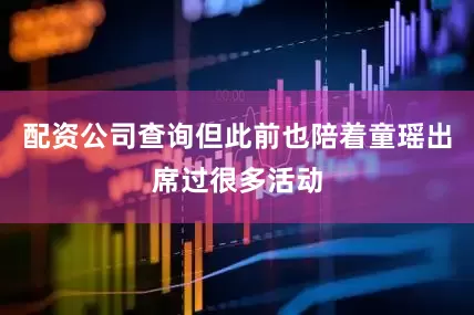 配资公司查询但此前也陪着童瑶出席过很多活动