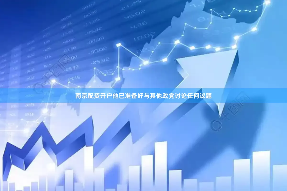 南京配资开户他已准备好与其他政党讨论任何议题