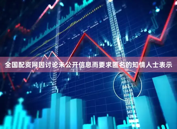 全国配资网　　因讨论未公开信息而要求匿名的知情人士表示